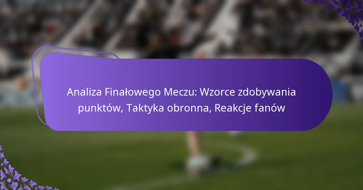 featured-image-analiza-finalowego-meczu-wzorce-zdobywania-punktow-taktyka-obronna-reakcje-fanow