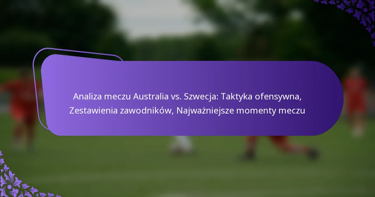 featured-image-analiza-meczu-australia-vs.-szwecja-taktyka-ofensywna-zestawienia-zawodnikow-najwazniejsze-momenty-meczu