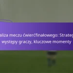 featured-image-analiza-meczu-cwiercfinalowego-strategie-wystepy-graczy-kluczowe-momenty