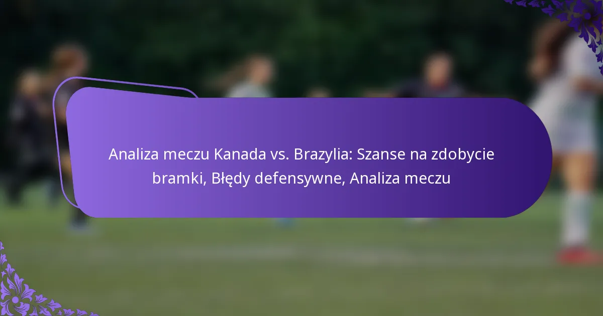 featured-image-analiza-meczu-kanada-vs.-brazylia-szanse-na-zdobycie-bramki-bledy-defensywne-analiza-meczu