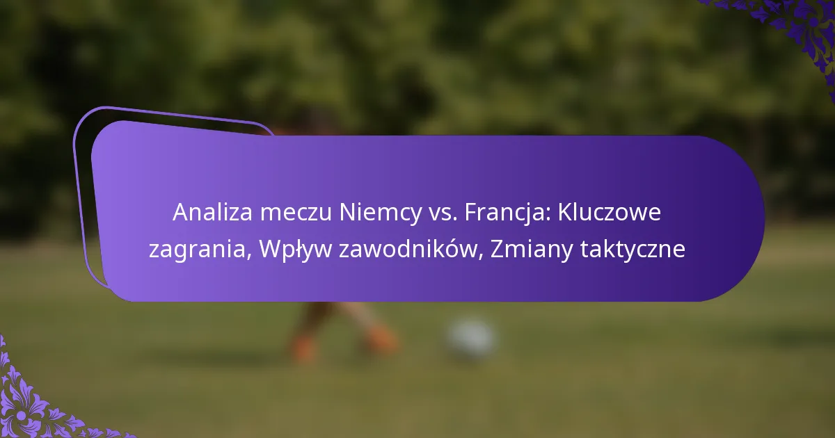 featured-image-analiza-meczu-niemcy-vs.-francja-kluczowe-zagrania-wplyw-zawodnikow-zmiany-taktyczne