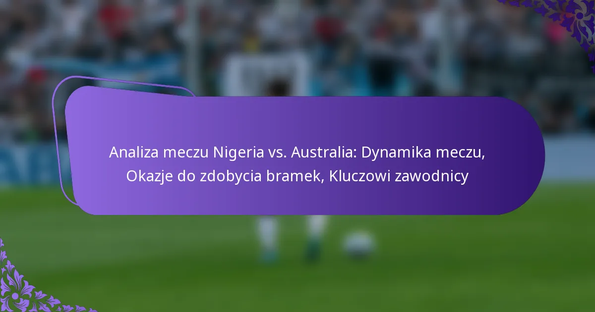 featured-image-analiza-meczu-nigeria-vs.-australia-dynamika-meczu-okazje-do-zdobycia-bramek-kluczowi-zawodnicy