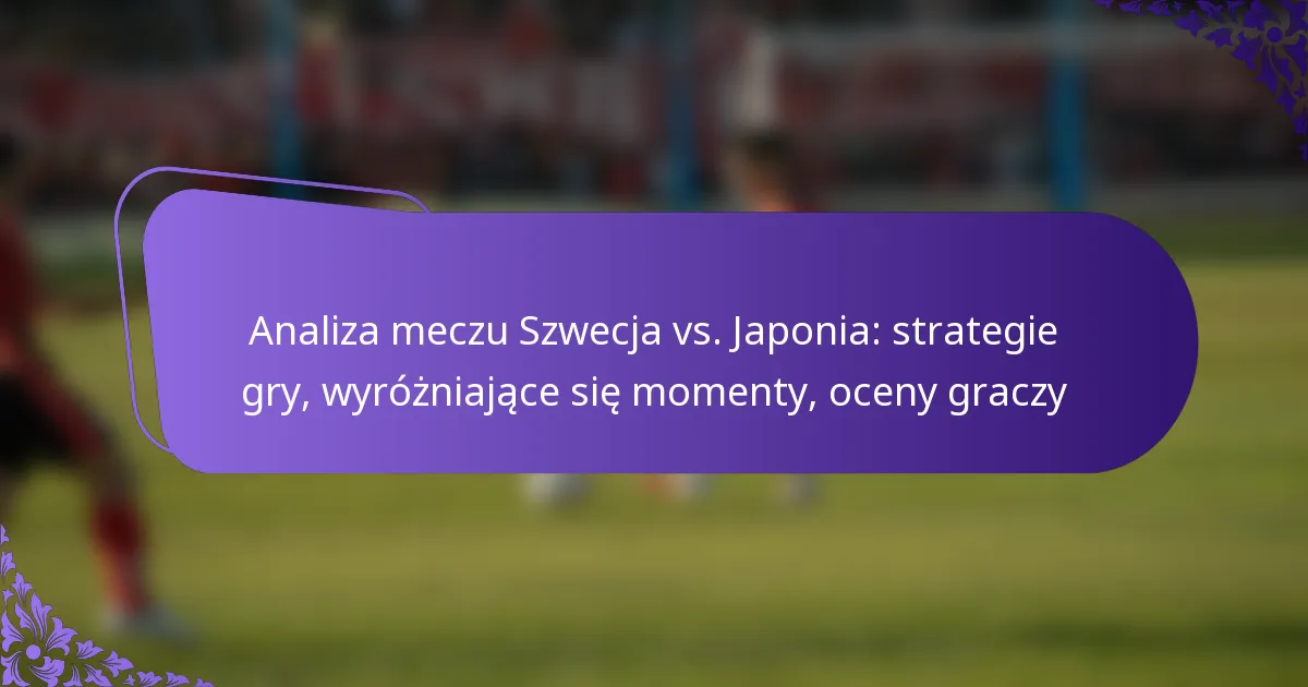 featured-image-analiza-meczu-szwecja-vs.-japonia-strategie-gry-wyrozniajace-sie-momenty-oceny-graczy