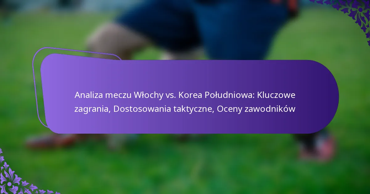 featured-image-analiza-meczu-wlochy-vs.-korea-poludniowa-kluczowe-zagrania-dostosowania-taktyczne-oceny-zawodnikow