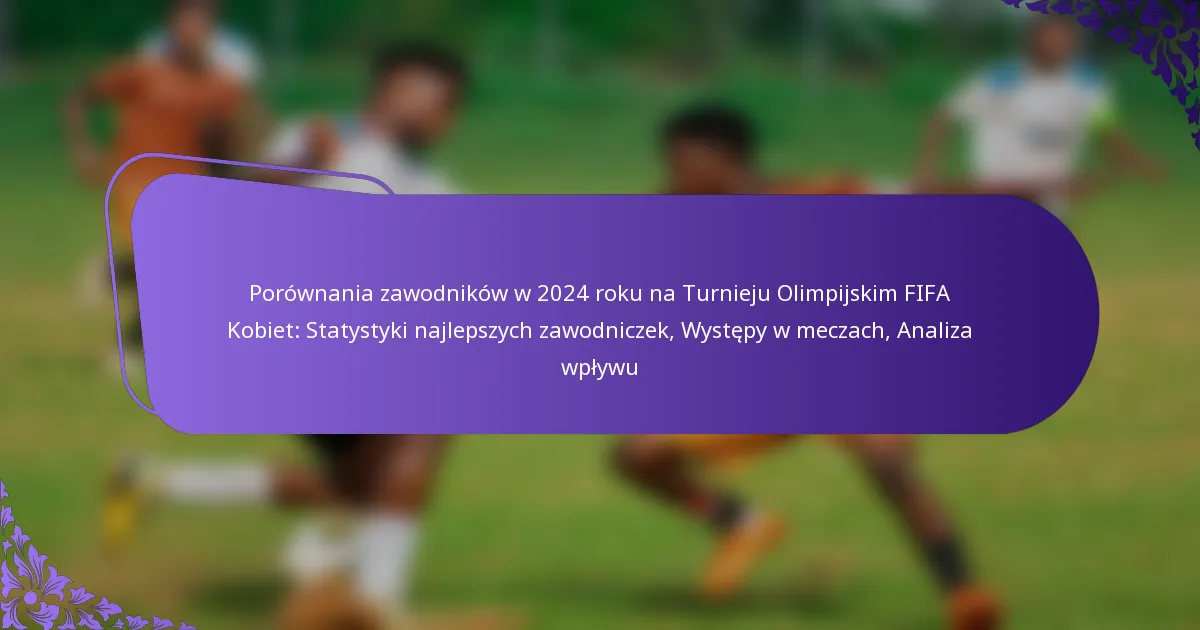 featured-image-porownania-zawodnikow-w-224-roku-na-turnieju-olimpijskim-fifa-kobiet-statystyki-najlepszych-zawodniczek-wystepy-w-meczach-analiza-wplyw