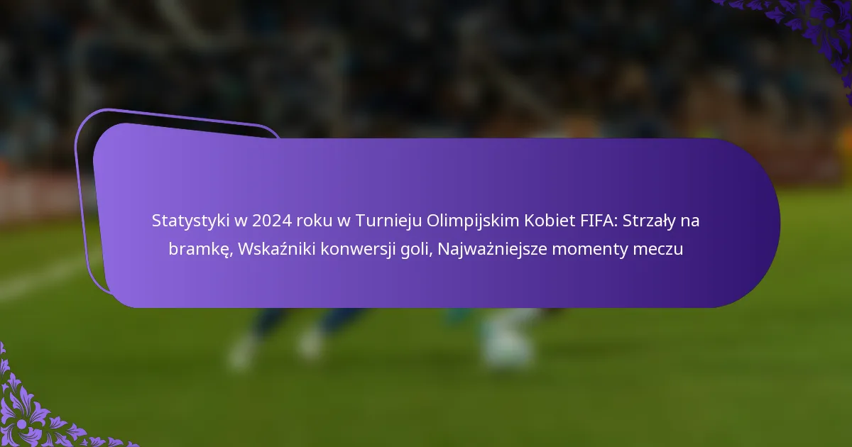 featured-image-statystyki-w-224-roku-w-turnieju-olimpijskim-kobiet-fifa-strzaly-na-bramke-wskazniki-konwersji-goli-najwazniejsze-momenty-meczu