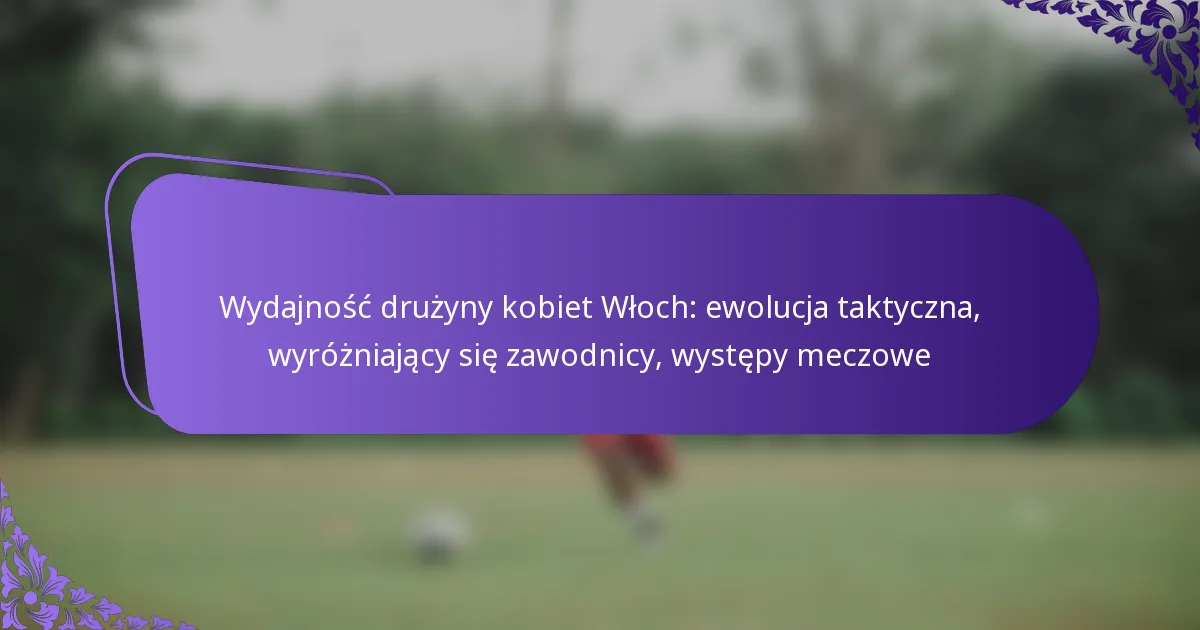 featured-image-wydajnosc-druzyny-kobiet-wloch-ewolucja-taktyczna-wyrozniajacy-sie-zawodnicy-wystepy-meczowe