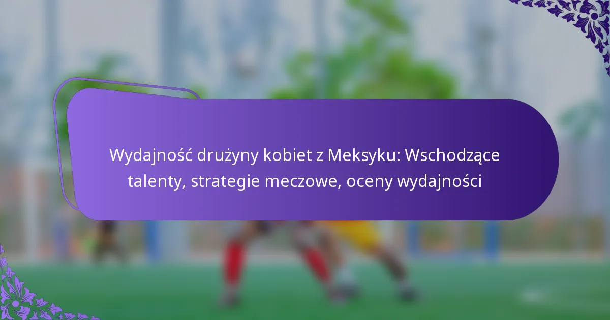 featured-image-wydajnosc-druzyny-kobiet-z-meksyku-wschodzace-talenty-strategie-meczowe-oceny-wydajnosci