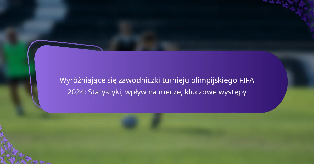 featured-image-wyrozniajace-sie-zawodniczki-turnieju-olimpijskiego-fifa-224-statystyki-wplyw-na-mecze-kluczowe-wystepy