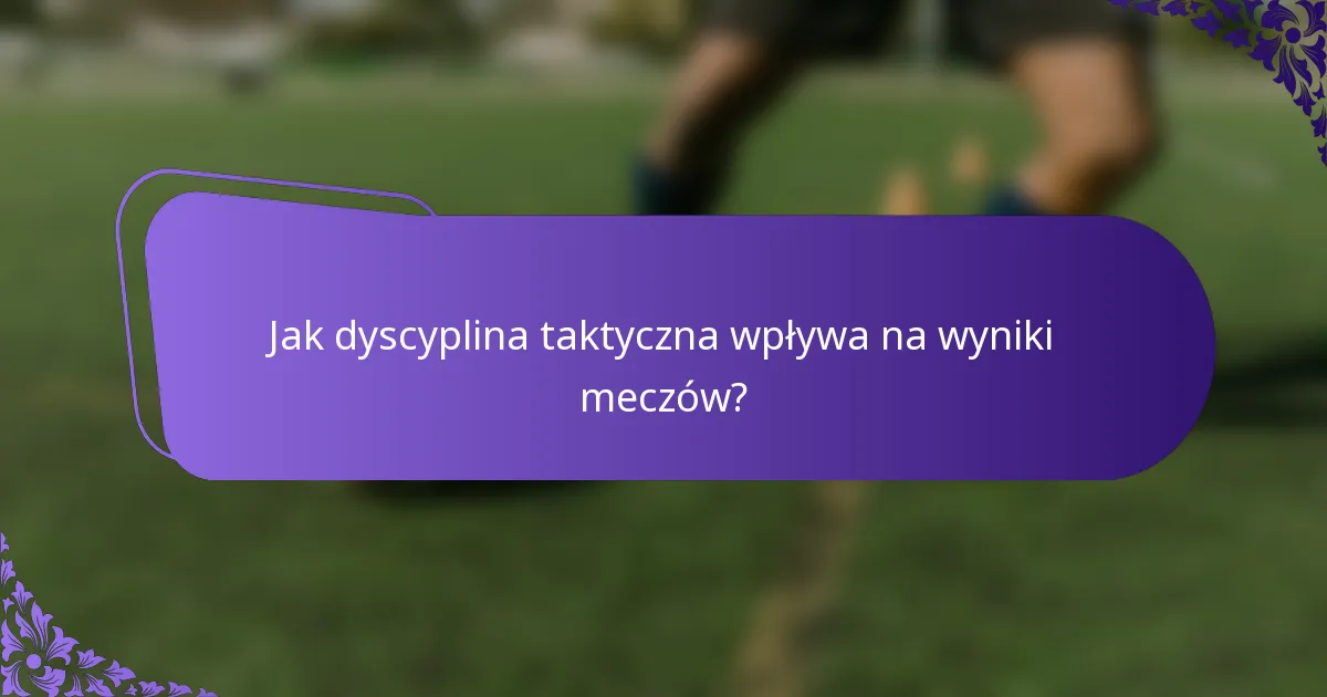 Jak dyscyplina taktyczna wpływa na wyniki meczów?