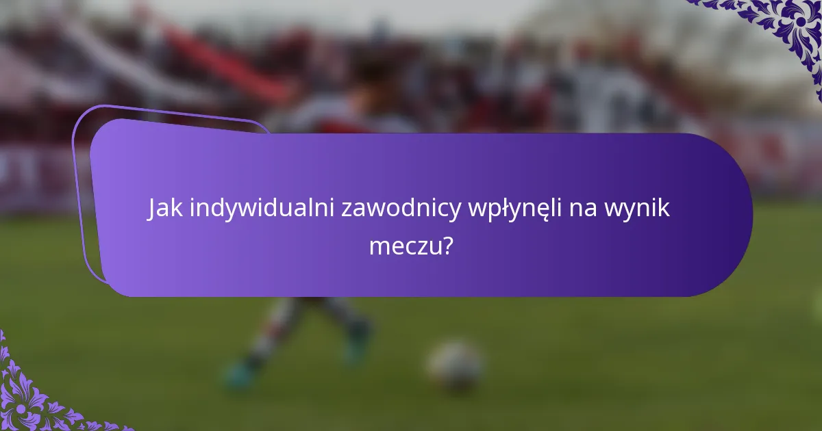 Jak indywidualni zawodnicy wpłynęli na wynik meczu?