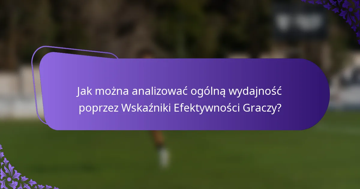 Jak można analizować ogólną wydajność poprzez Wskaźniki Efektywności Graczy?