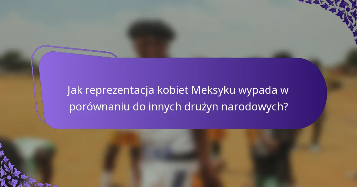 Jak reprezentacja kobiet Meksyku wypada w porównaniu do innych drużyn narodowych?
