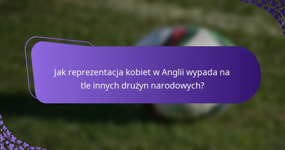 Jak reprezentacja kobiet w Anglii wypada na tle innych drużyn narodowych?
