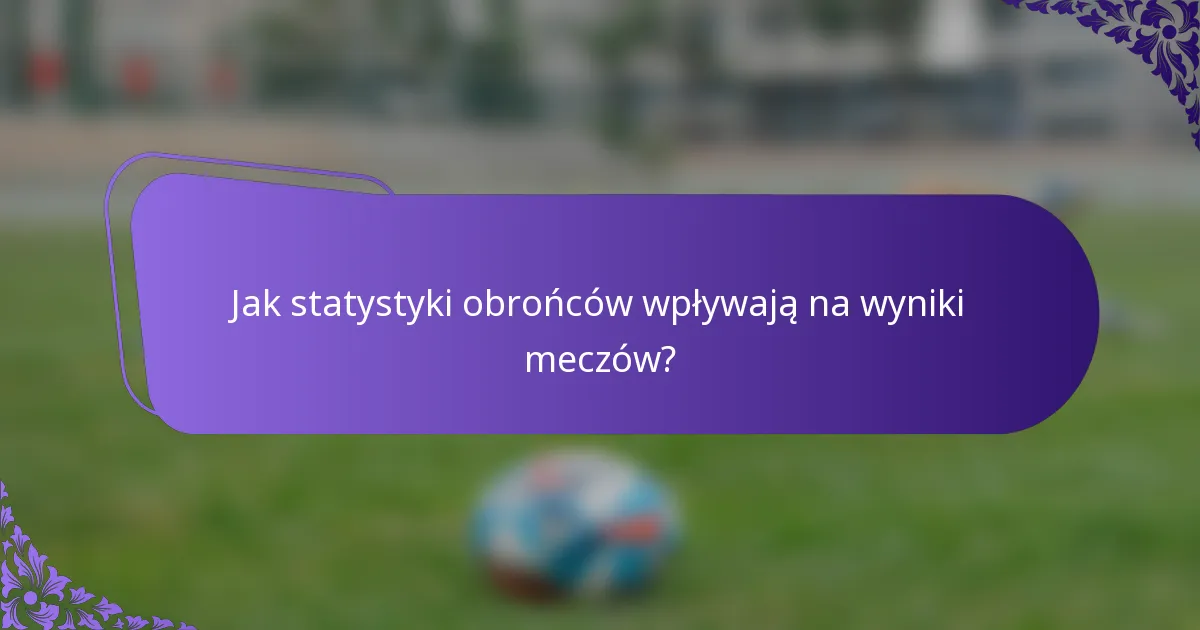 Jak statystyki obrońców wpływają na wyniki meczów?