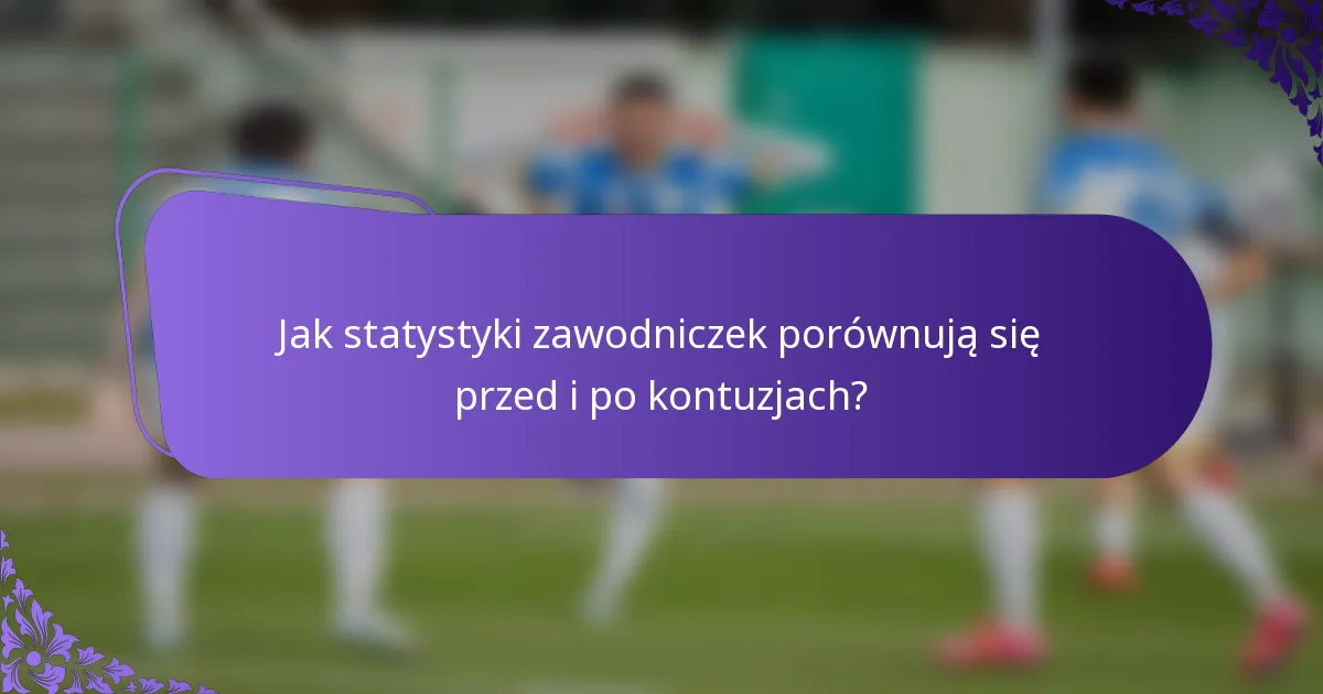 Jak statystyki zawodniczek porównują się przed i po kontuzjach?