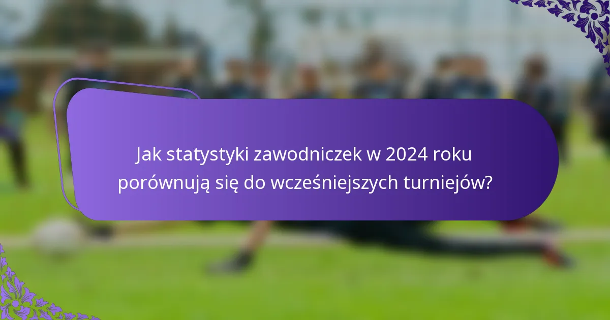 Jak statystyki zawodniczek w 2024 roku porównują się do wcześniejszych turniejów?