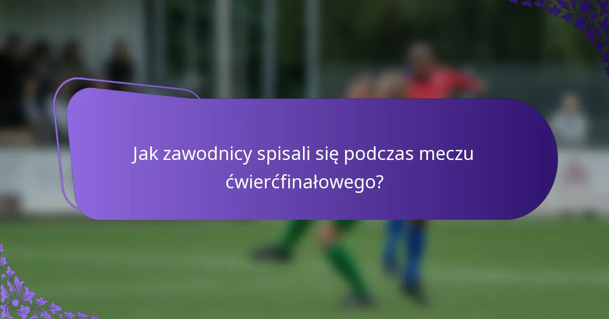 Jak zawodnicy spisali się podczas meczu ćwierćfinałowego?
