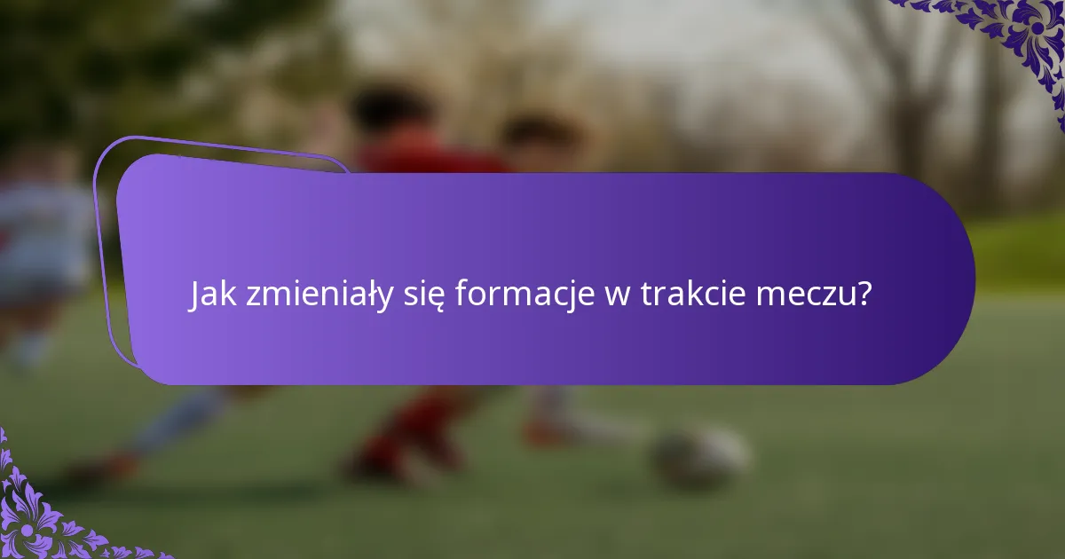 Jak zmieniały się formacje w trakcie meczu?