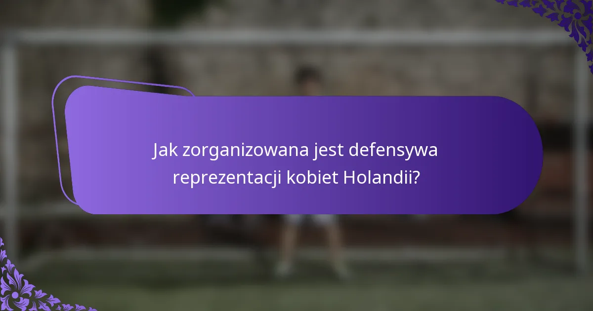 Jak zorganizowana jest defensywa reprezentacji kobiet Holandii?