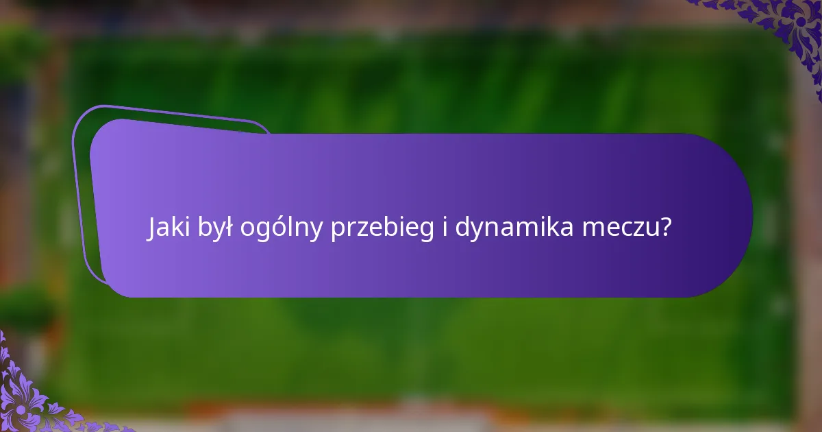 Jaki był ogólny przebieg i dynamika meczu?