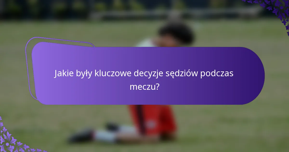 Jakie były kluczowe decyzje sędziów podczas meczu?