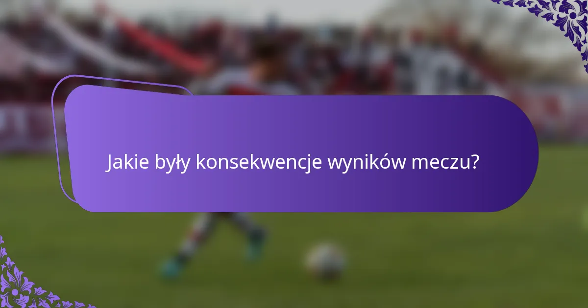 Jakie były konsekwencje wyników meczu?