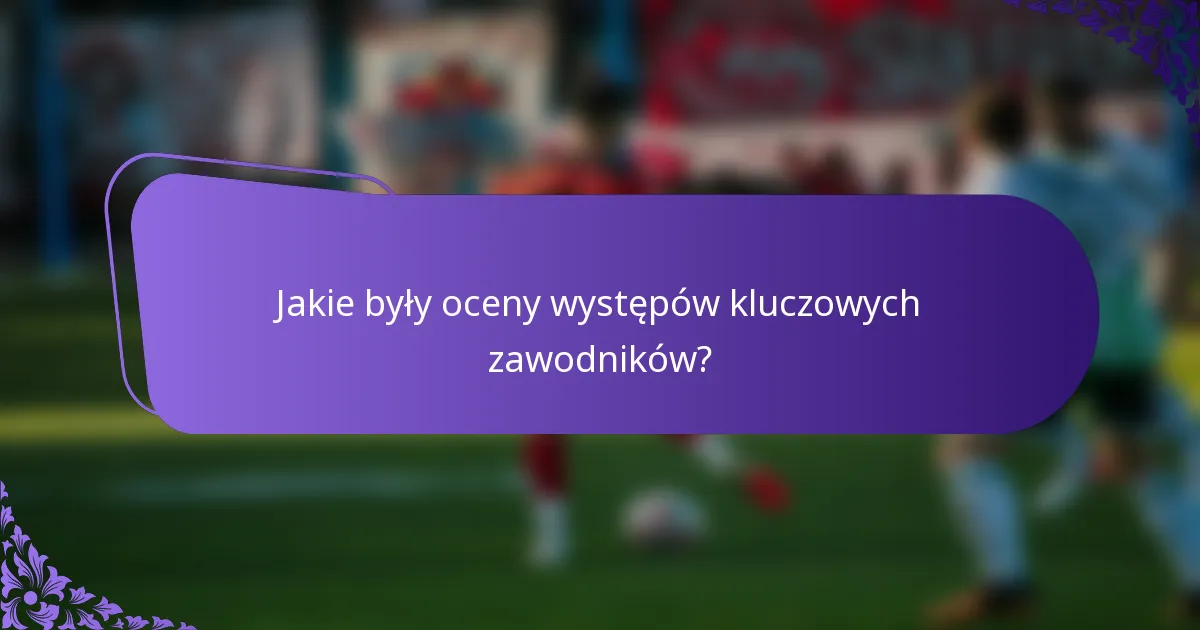 Jakie były oceny występów kluczowych zawodników?