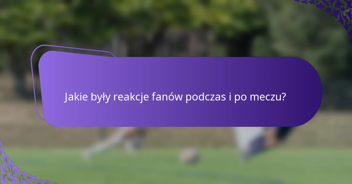 Jakie były reakcje fanów podczas i po meczu?
