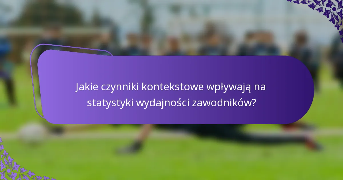 Jakie czynniki kontekstowe wpływają na statystyki wydajności zawodników?