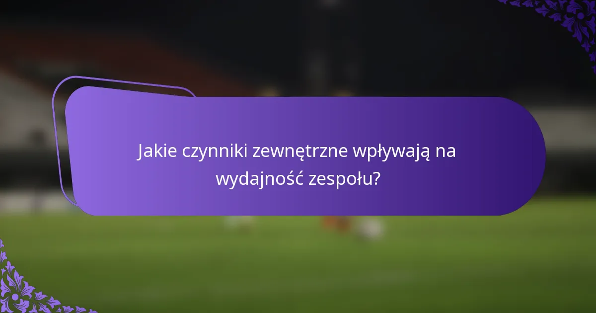 Jakie czynniki zewnętrzne wpływają na wydajność zespołu?