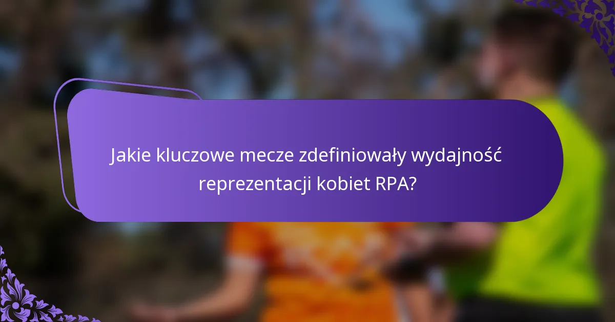 Jakie kluczowe mecze zdefiniowały wydajność reprezentacji kobiet RPA?