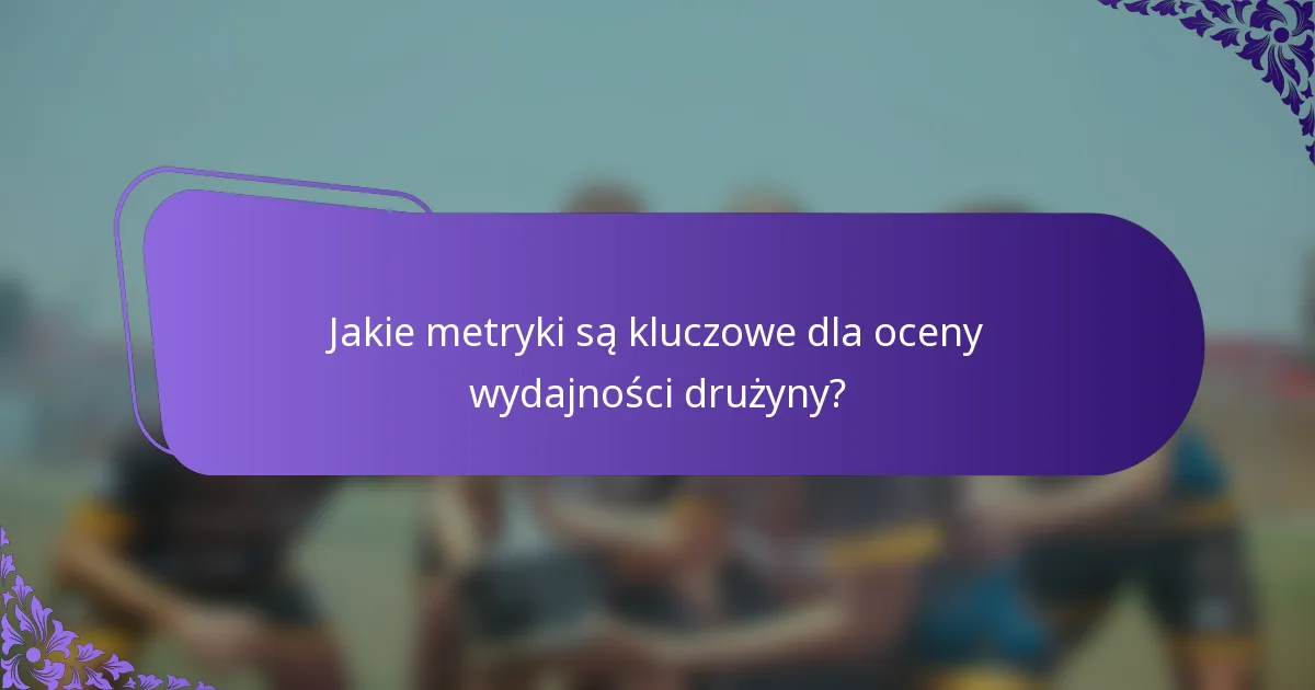 Jakie metryki są kluczowe dla oceny wydajności drużyny?