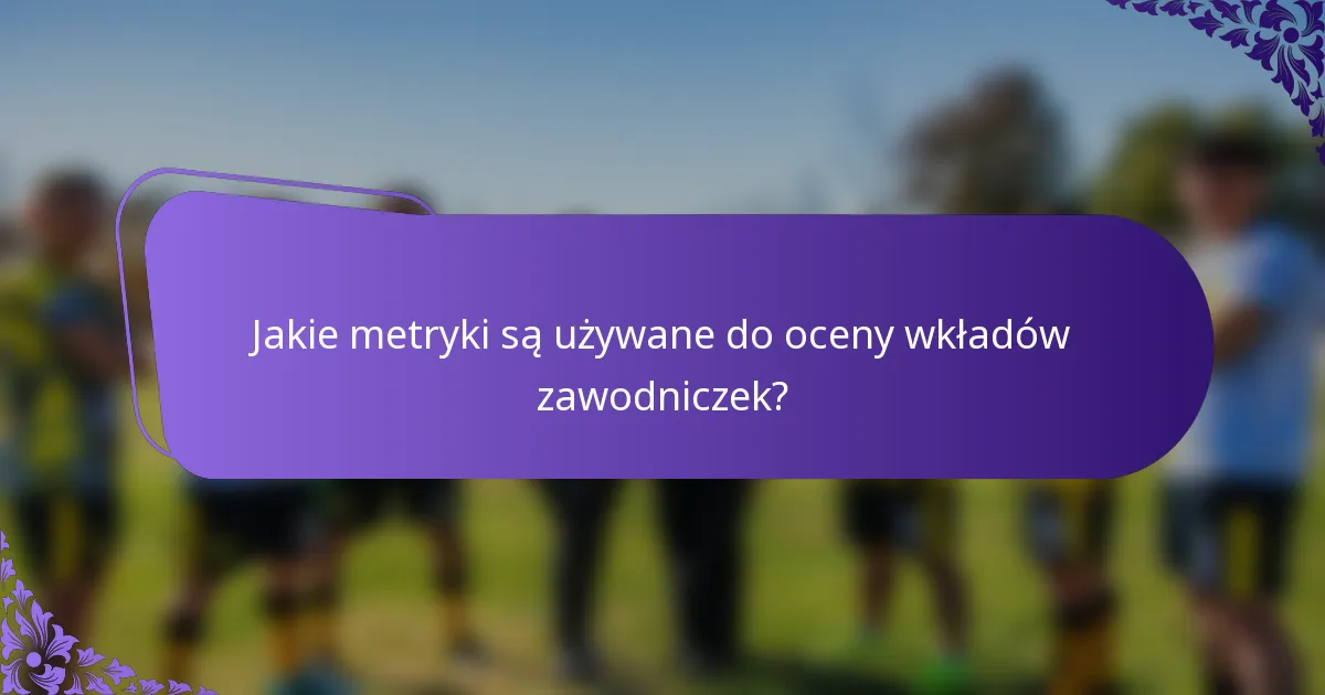 Jakie metryki są używane do oceny wkładów zawodniczek?