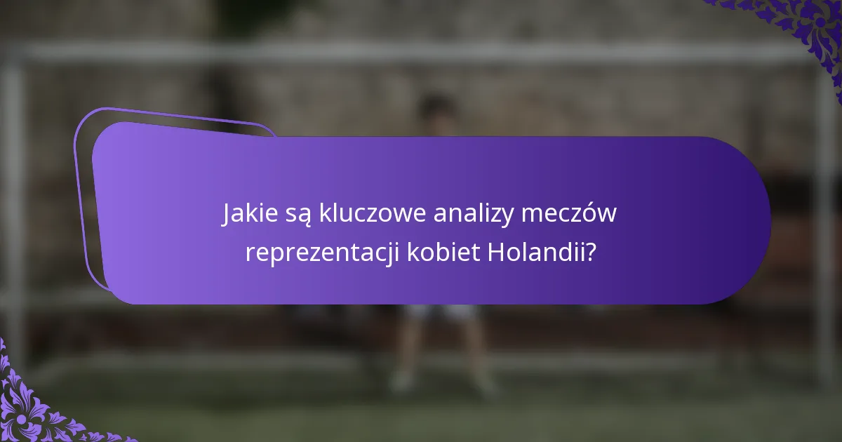 Jakie są kluczowe analizy meczów reprezentacji kobiet Holandii?