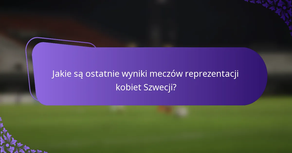 Jakie są ostatnie wyniki meczów reprezentacji kobiet Szwecji?