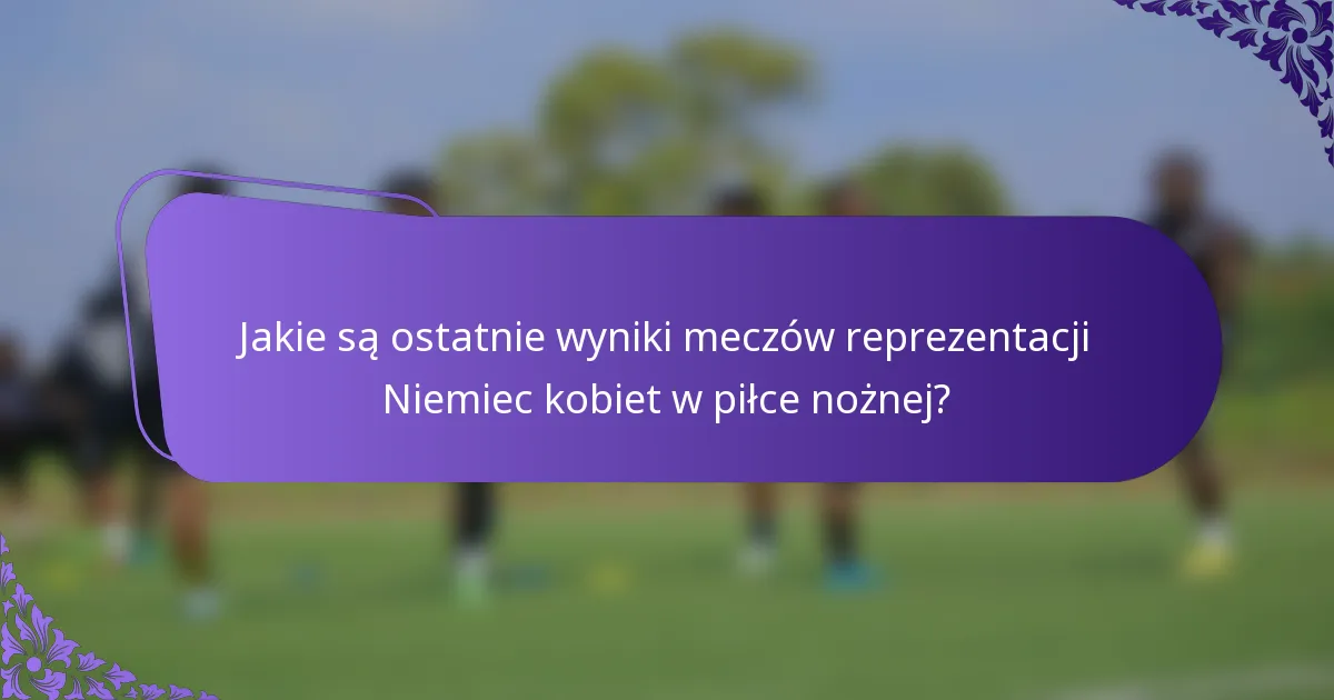 Jakie są ostatnie wyniki meczów reprezentacji Niemiec kobiet w piłce nożnej?