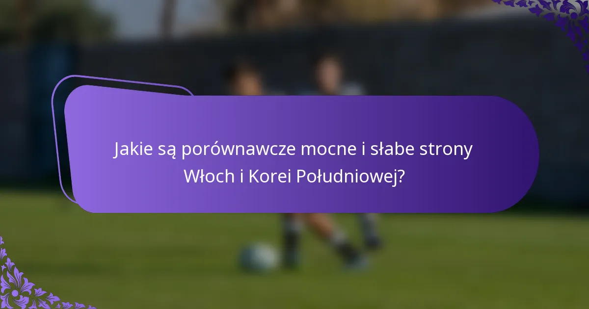 Jakie są porównawcze mocne i słabe strony Włoch i Korei Południowej?