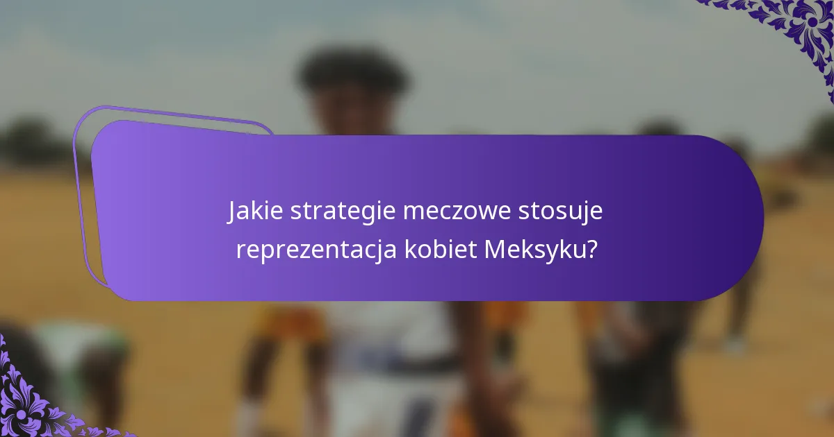 Jakie strategie meczowe stosuje reprezentacja kobiet Meksyku?