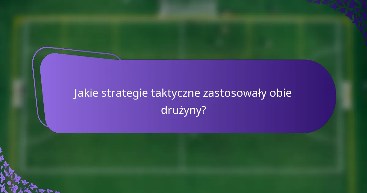 Jakie strategie taktyczne zastosowały obie drużyny?