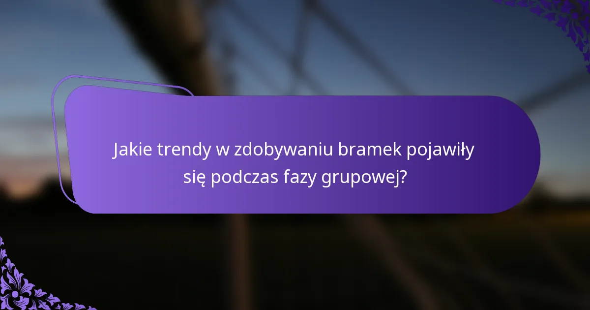 Jakie trendy w zdobywaniu bramek pojawiły się podczas fazy grupowej?