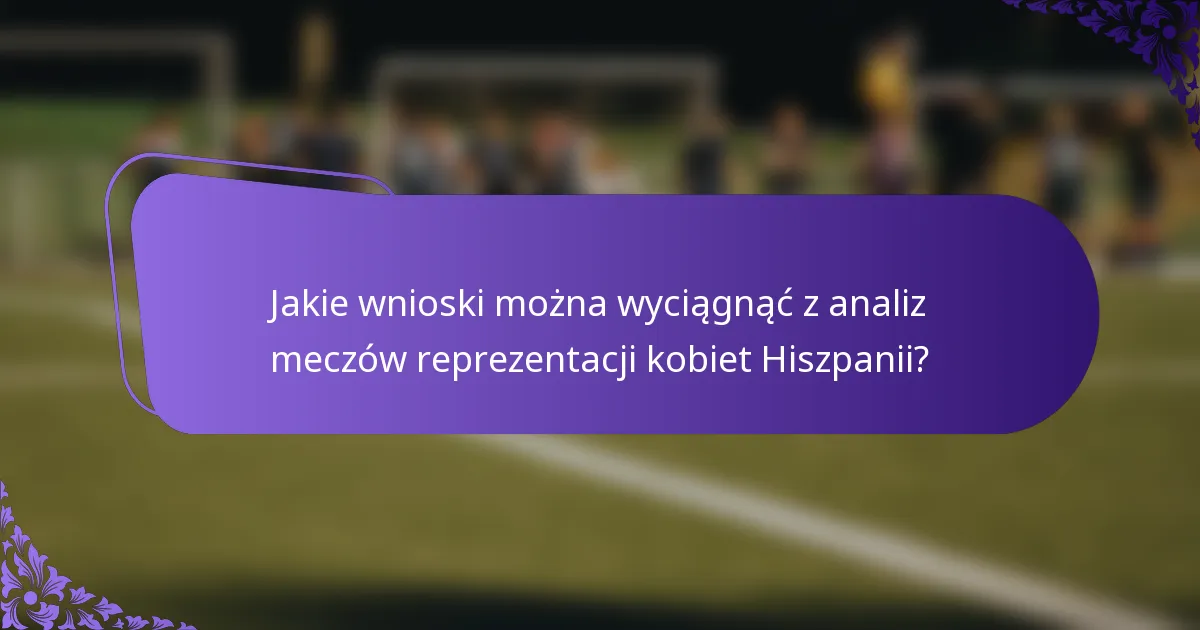 Jakie wnioski można wyciągnąć z analiz meczów reprezentacji kobiet Hiszpanii?
