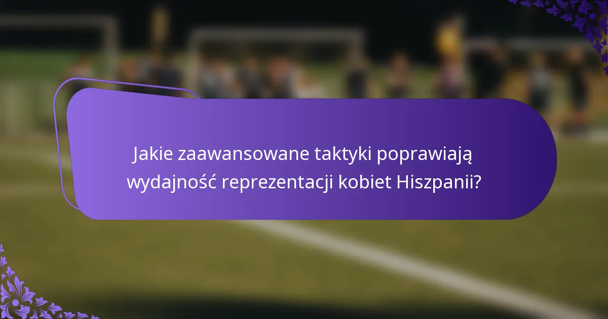 Jakie zaawansowane taktyki poprawiają wydajność reprezentacji kobiet Hiszpanii?