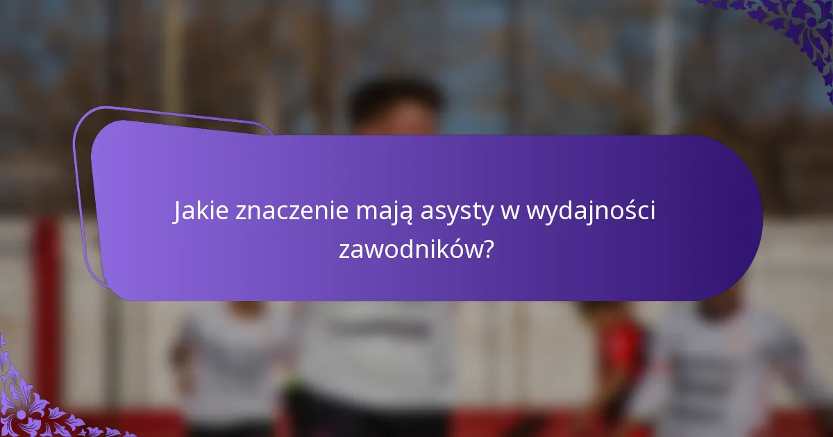 Jakie znaczenie mają asysty w wydajności zawodników?