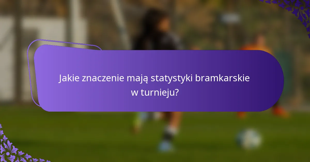 Jakie znaczenie mają statystyki bramkarskie w turnieju?