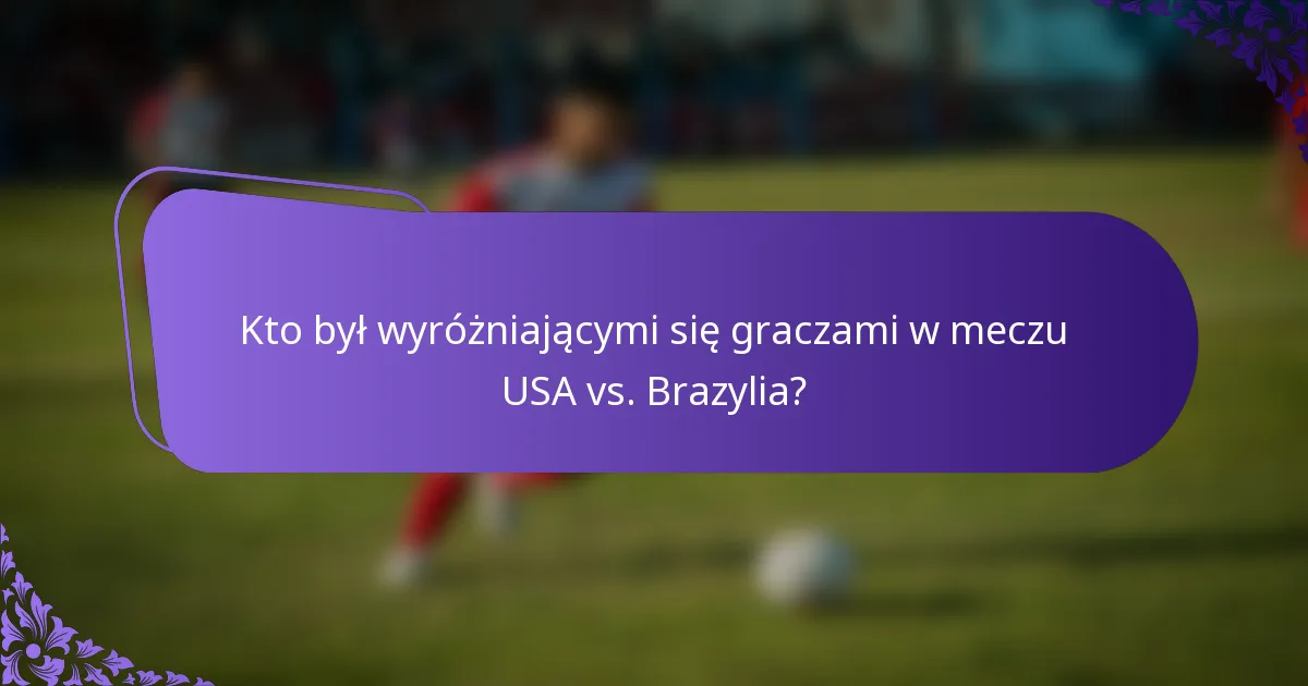 Kto był wyróżniającymi się graczami w meczu USA vs. Brazylia?
