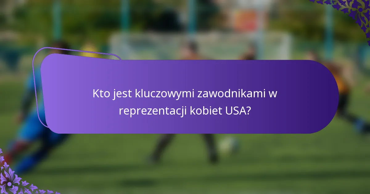 Kto jest kluczowymi zawodnikami w reprezentacji kobiet USA?