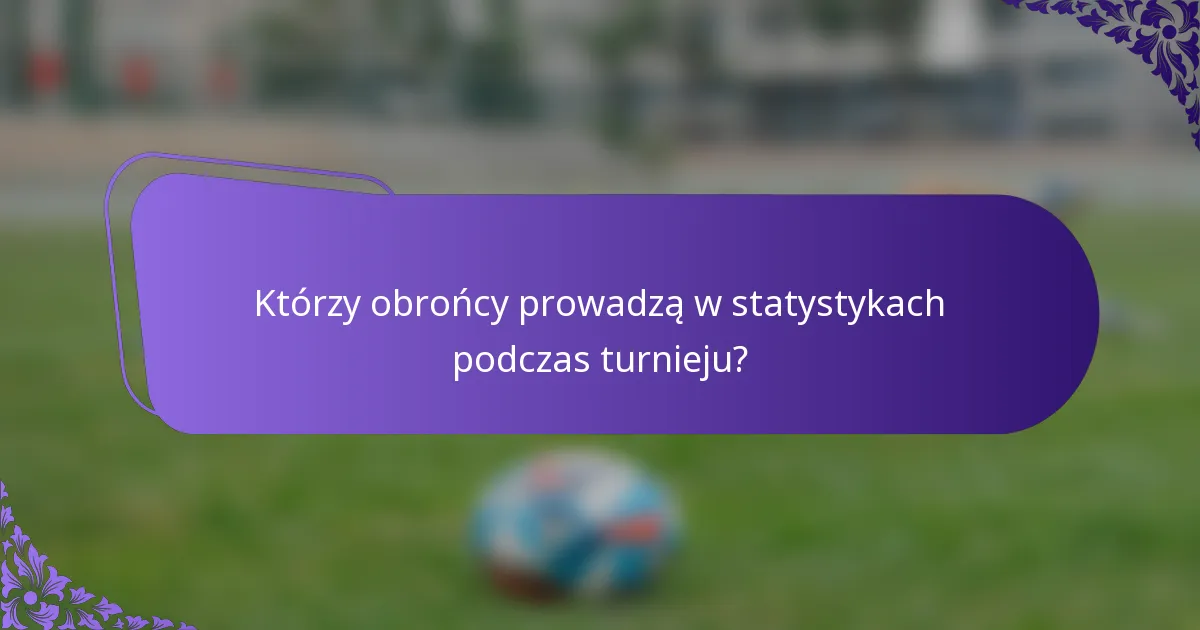Którzy obrońcy prowadzą w statystykach podczas turnieju?